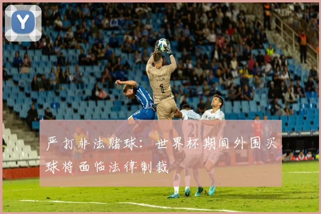 严打非法赌球：世界杯期间外围买球将面临法律制裁