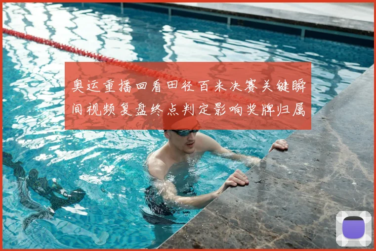 奥运重播回看田径百米决赛关键瞬间视频复盘终点判定影响奖牌归属
