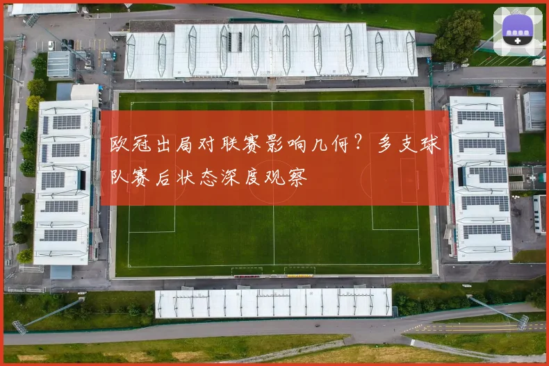 欧冠出局对联赛影响几何？多支球队赛后状态深度观察