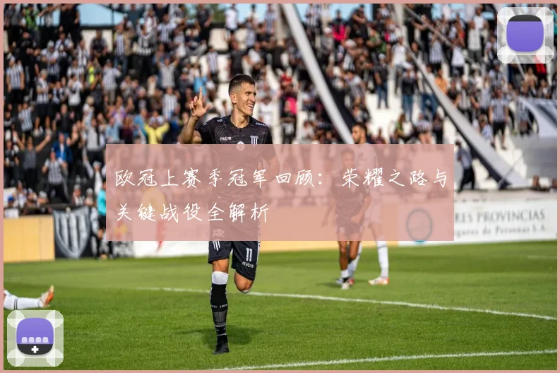 欧冠上赛季冠军回顾：荣耀之路与关键战役全解析
