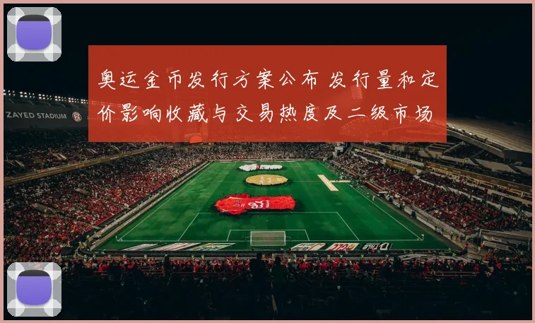 奥运金币发行方案公布 发行量和定价影响收藏与交易热度及二级市场交易