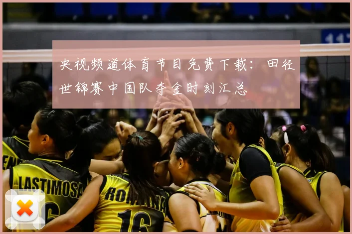 央视频道体育节目免费下载：田径世锦赛中国队夺金时刻汇总