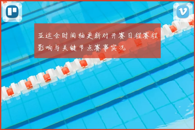 亚运会时间轴更新对开赛日程赛程影响与关键节点赛事实况