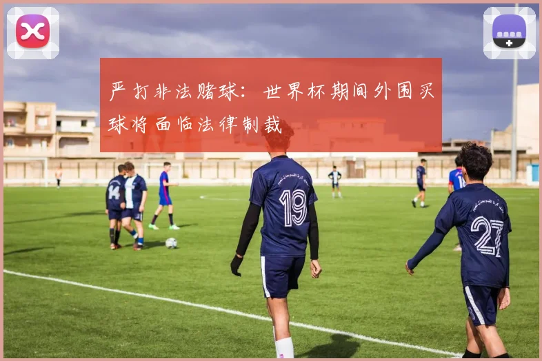 严打非法赌球：世界杯期间外围买球将面临法律制裁