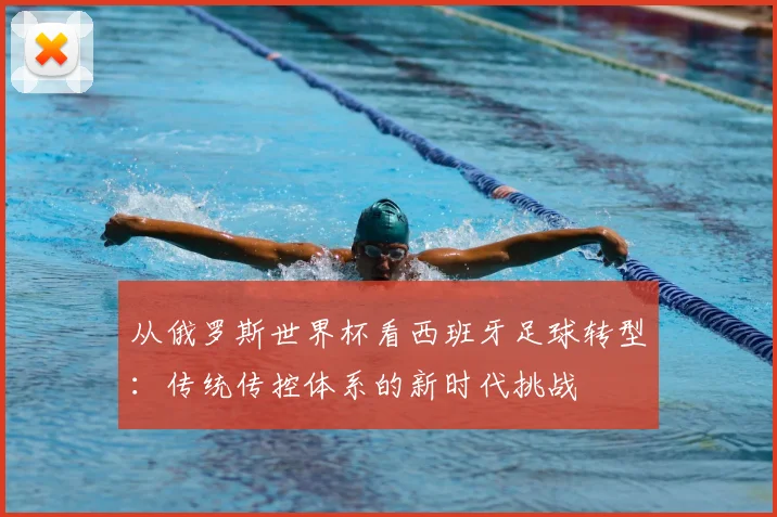 从俄罗斯世界杯看西班牙足球转型：传统传控体系的新时代挑战