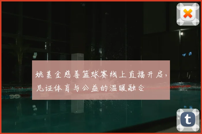姚基金慈善篮球赛线上直播开启，见证体育与公益的温暖融合
